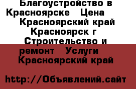 Благоустройство в Красноярске › Цена ­ 200 - Красноярский край, Красноярск г. Строительство и ремонт » Услуги   . Красноярский край